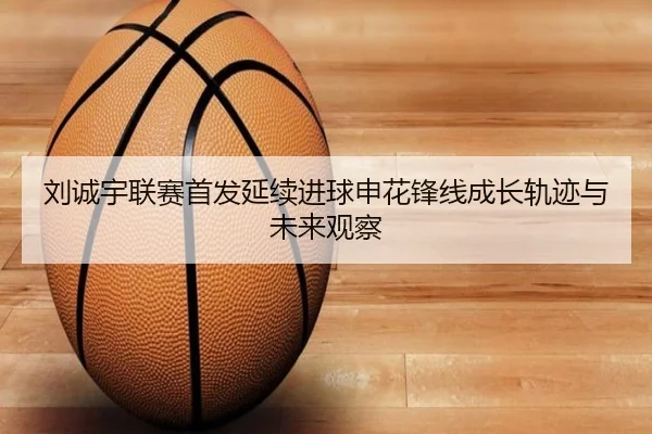 刘诚宇联赛首发延续进球申花锋线成长轨迹与未来观察